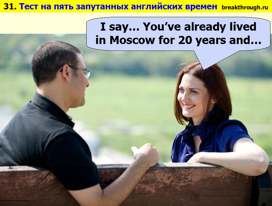     20  You have lived in Moscow for 20 years