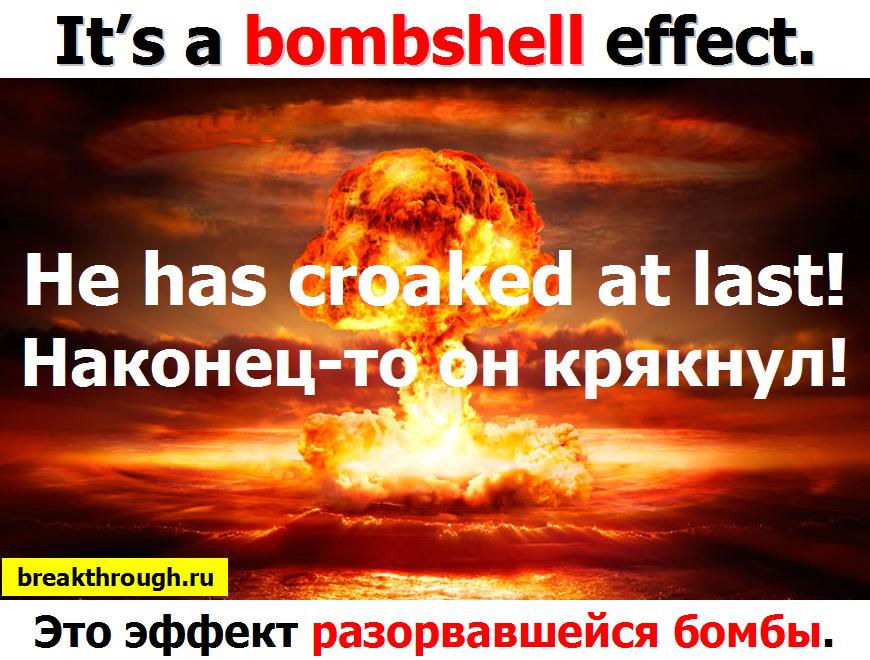 это был произвести эффект разорвавшейся бомбы